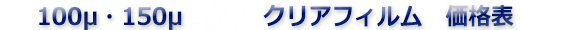 100μ・150μ・UVフィルム価格表