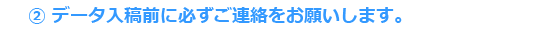 データの入稿前にご連絡下さい